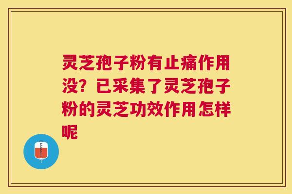 灵芝孢子粉有作用没?已采集了灵芝孢子粉的灵芝功效作用怎样呢 灵芝孢子粉有作用没?已采集了灵芝孢子粉的灵芝功效作用怎样呢
