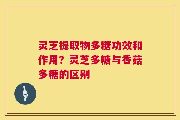灵芝提取物多糖功效和作用？灵芝多糖与香菇多糖的区别