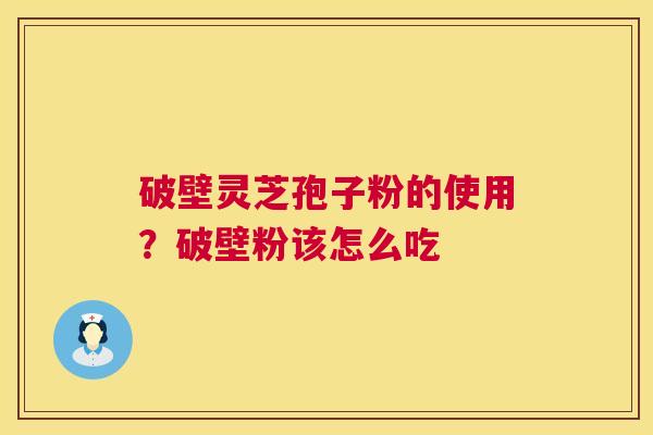 破壁灵芝孢子粉的使用？破壁粉该怎么吃