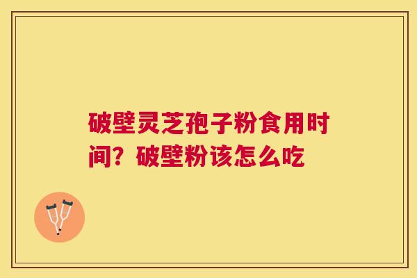 破壁灵芝孢子粉食用时间？破壁粉该怎么吃
