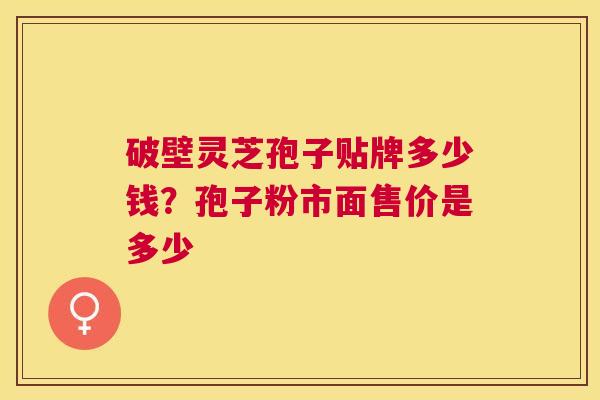 破壁灵芝孢子贴牌多少钱?孢子粉市面售价是多少 破壁灵芝孢子贴牌多少钱?孢子粉市面售价是多少