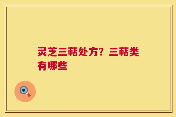 灵芝三萜处方？三萜类有哪些