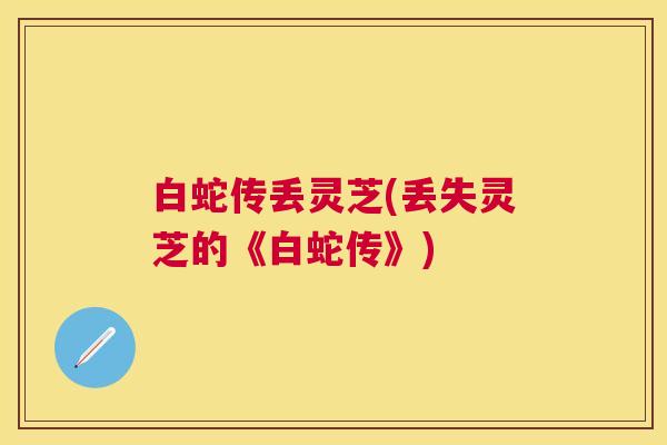 白蛇传丢灵芝(丢失灵芝的《白蛇传》) 白蛇传丢灵芝(丢失灵芝的《白蛇传》)