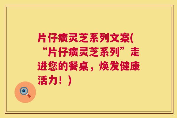 片仔癀灵芝系列文案(“片仔癀灵芝系列”走进您的餐桌,焕发健康活力!) 片仔癀灵芝系列文案(“片仔癀灵芝系列”走进您的餐桌,焕发健康活力!)