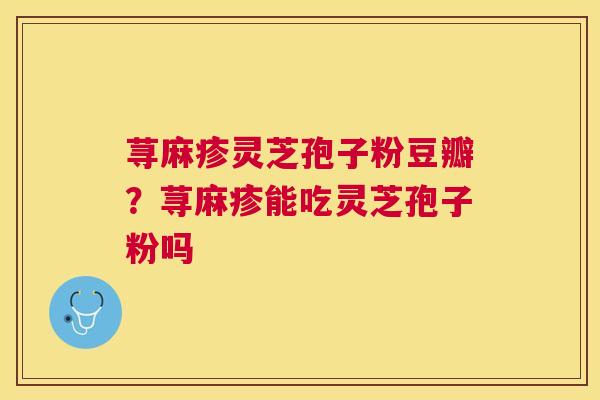 荨麻疹灵芝孢子粉豆瓣？荨麻疹能吃灵芝孢子粉吗