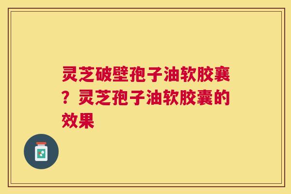 灵芝破壁孢子油软胶襄？灵芝孢子油软胶囊的效果