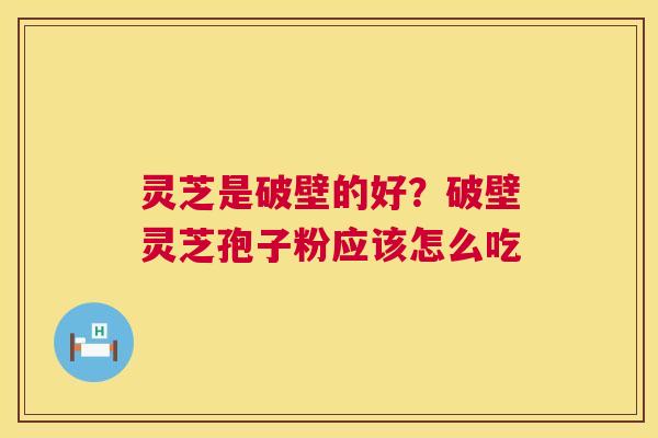 灵芝是破壁的好？破壁灵芝孢子粉应该怎么吃