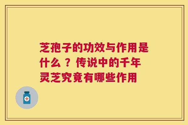 芝孢子的功效与作用是什么 ?传说中的千年灵芝究竟有哪些作用 芝孢子的功效与作用是什么 ?传说中的千年灵芝究竟有哪些作用