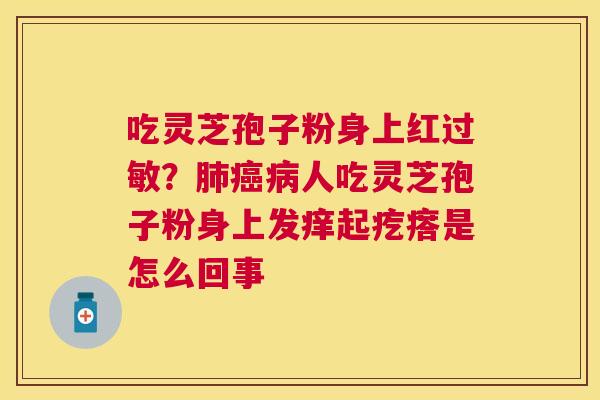 吃灵芝孢子粉身上红?人吃灵芝孢子粉身上发痒起疙瘩是怎么回事 吃灵芝孢子粉身上红?人吃灵芝孢子粉身上发痒起疙瘩是怎么回事