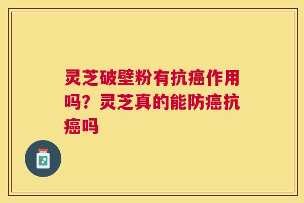 灵芝破壁粉有抗作用吗？灵芝真的能防抗吗