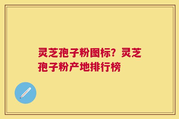 灵芝孢子粉图标？灵芝孢子粉产地排行榜