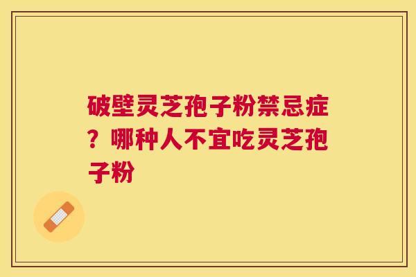 破壁灵芝孢子粉禁忌症？哪种人不宜吃灵芝孢子粉