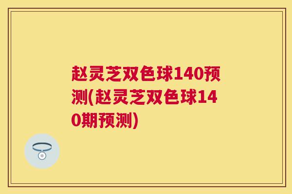 赵灵芝双色球140预测(赵灵芝双色球140期预测) 赵灵芝双色球140预测(赵灵芝双色球140期预测)