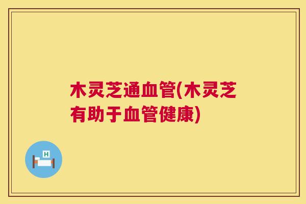 木灵芝通(木灵芝有助于健康)