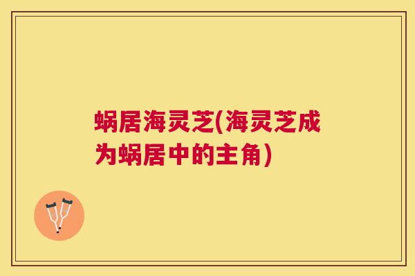蜗居海灵芝(海灵芝成为蜗居中的主角)
