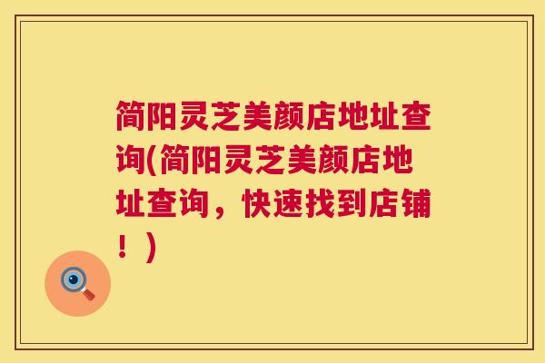 简阳灵芝美颜店地址查询(简阳灵芝美颜店地址查询,快速找到店铺!) 简阳灵芝美颜店地址查询(简阳灵芝美颜店地址查询,快速找到店铺!)
