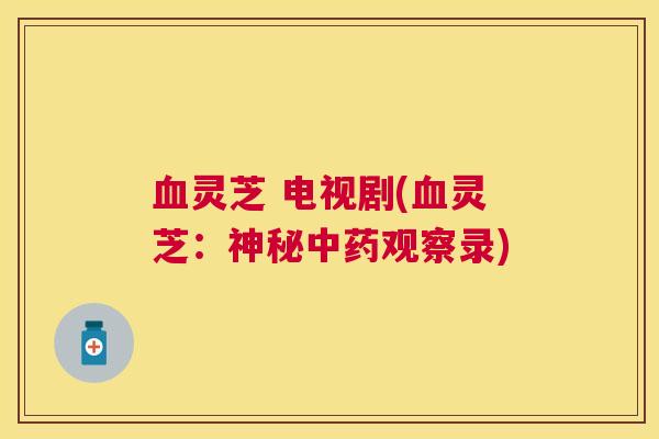 灵芝 电视剧(灵芝：神秘观察录)