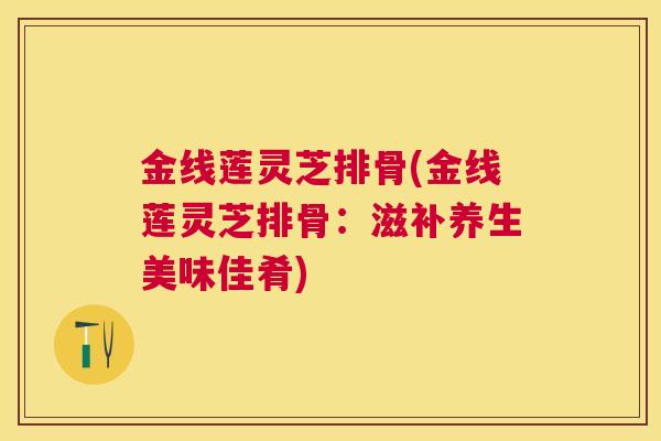 金线莲灵芝排骨(金线莲灵芝排骨：滋补养生美味佳肴)