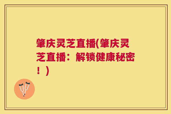 肇庆灵芝直播(肇庆灵芝直播:解锁健康秘密!) 肇庆灵芝直播(肇庆灵芝直播:解锁健康秘密!)