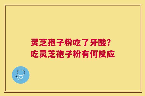 灵芝孢子粉吃了牙酸？吃灵芝孢子粉有何反应