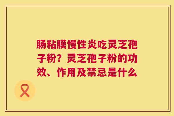 肠粘膜慢性炎吃灵芝孢子粉？灵芝孢子粉的功效、作用及禁忌是什么