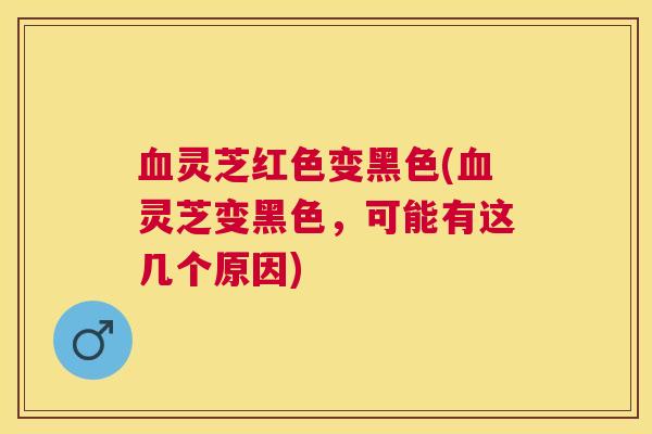 灵芝红色变黑色(灵芝变黑色，可能有这几个原因)