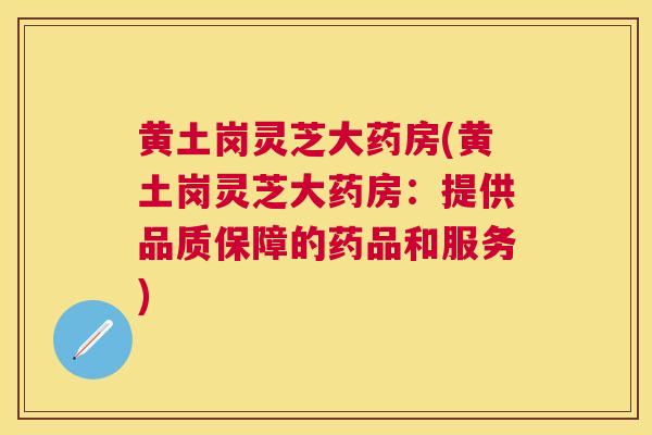 黄土岗灵芝大药房(黄土岗灵芝大药房：提供品质保障的药品和服务)