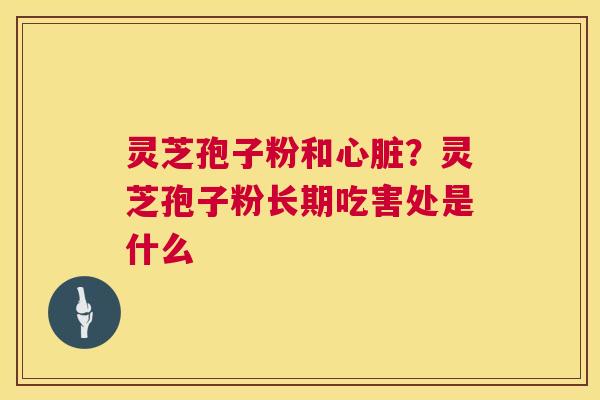 灵芝孢子粉和？灵芝孢子粉长期吃害处是什么