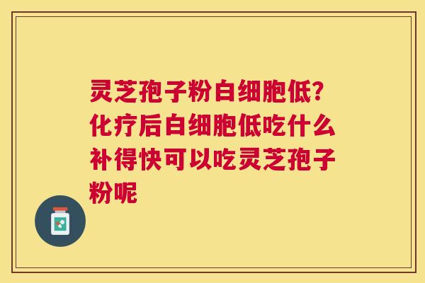 灵芝孢子粉低?后低吃什么补得快可以吃灵芝孢子粉呢 灵芝孢子粉低?后低吃什么补得快可以吃灵芝孢子粉呢