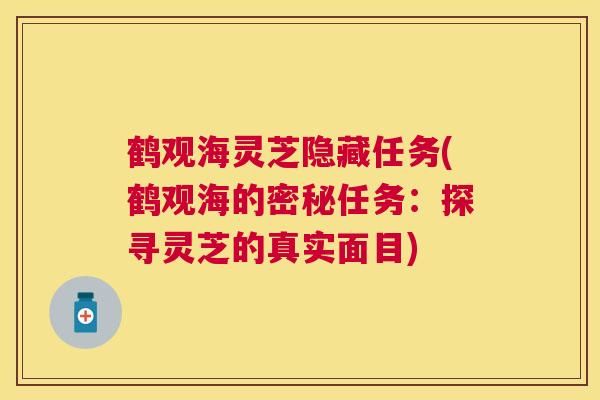 鹤观海灵芝隐藏任务(鹤观海的密秘任务：探寻灵芝的真实面目)