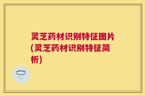 灵芝药材识别特征图片(灵芝药材识别特征简析) 灵芝药材识别特征图片(灵芝药材识别特征简析)