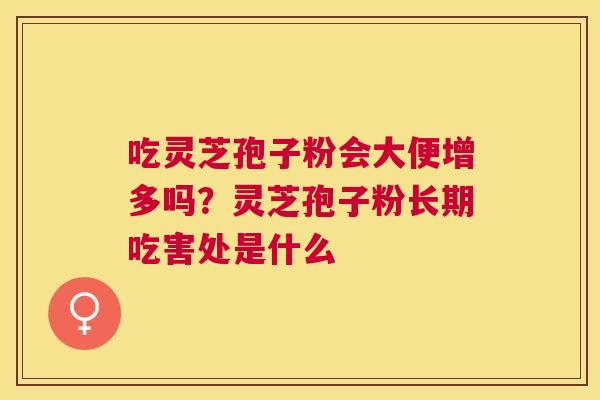 吃灵芝孢子粉会大便增多吗？灵芝孢子粉长期吃害处是什么