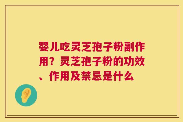 婴儿吃灵芝孢子粉副作用?灵芝孢子粉的功效、作用及禁忌是什么 婴儿吃灵芝孢子粉副作用?灵芝孢子粉的功效、作用及禁忌是什么