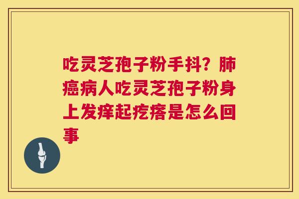 吃灵芝孢子粉手抖？人吃灵芝孢子粉身上发痒起疙瘩是怎么回事