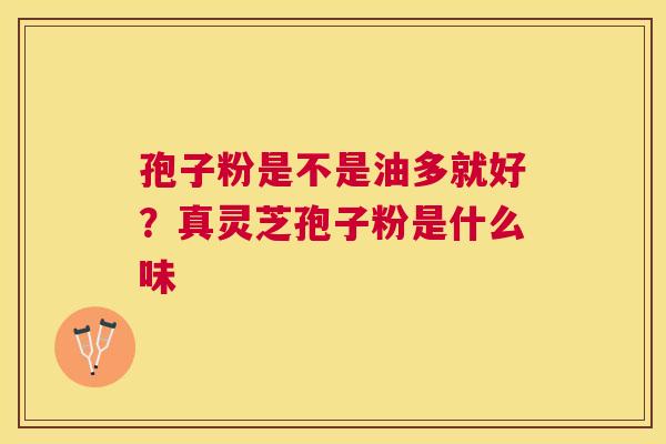 孢子粉是不是油多就好？真灵芝孢子粉是什么味