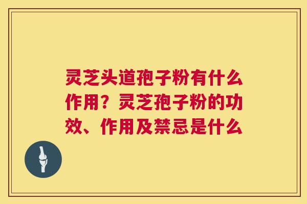 灵芝头道孢子粉有什么作用?灵芝孢子粉的功效、作用及禁忌是什么 灵芝头道孢子粉有什么作用?灵芝孢子粉的功效、作用及禁忌是什么