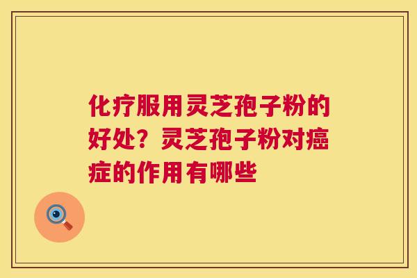 服用灵芝孢子粉的好处？灵芝孢子粉对症的作用有哪些