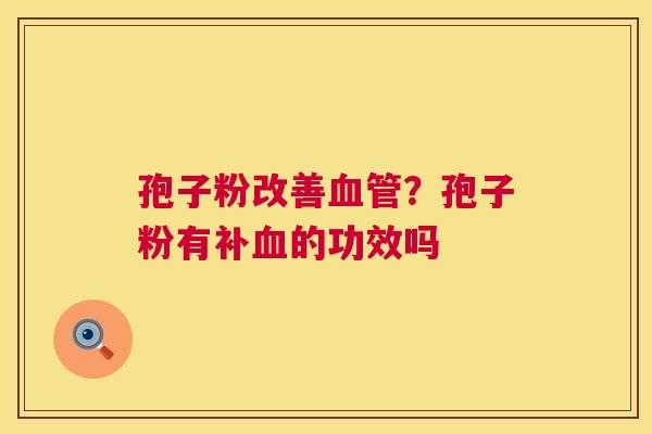 孢子粉改善?孢子粉有补的功效吗 孢子粉改善?孢子粉有补的功效吗