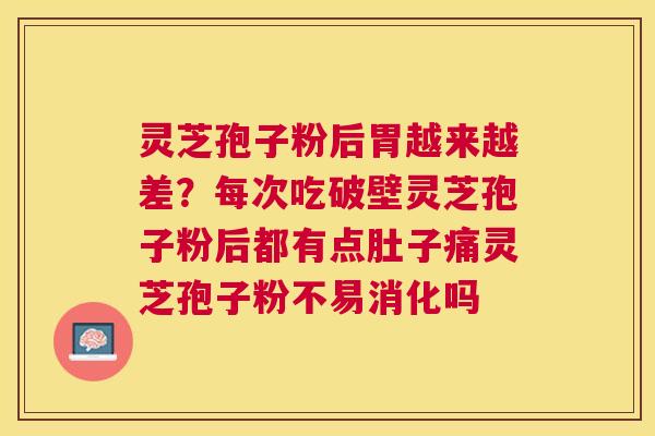 灵芝孢子粉后胃越来越差?每次吃破壁灵芝孢子粉后都有点肚子痛灵芝孢子粉不易消化吗 灵芝孢子粉后胃越来越差?每次吃破壁灵芝孢子粉后都有点肚子痛灵芝孢子粉不易消化吗