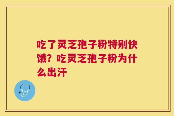 吃了灵芝孢子粉特别快饿？吃灵芝孢子粉为什么出汗