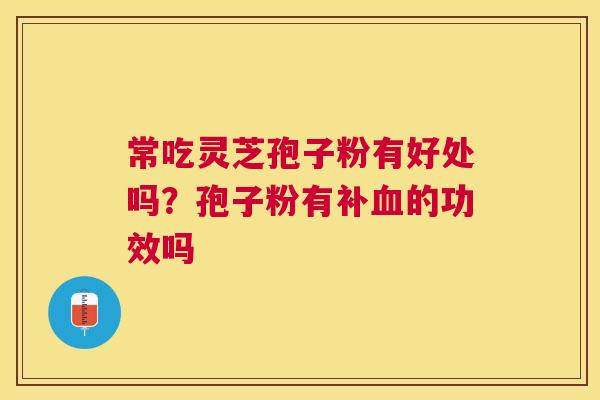常吃灵芝孢子粉有好处吗？孢子粉有补的功效吗