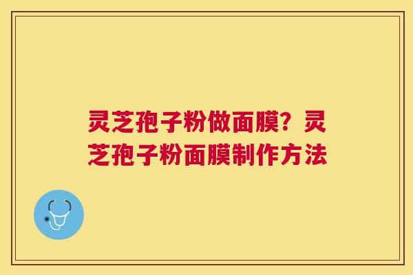 灵芝孢子粉做面膜？灵芝孢子粉面膜制作方法