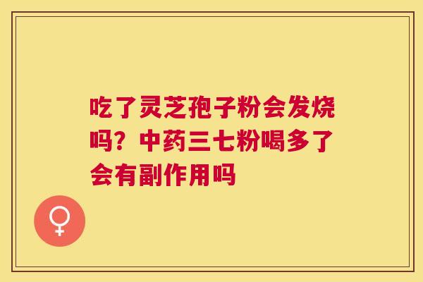吃了灵芝孢子粉会发烧吗？三七粉喝多了会有副作用吗