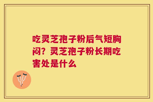 吃灵芝孢子粉后气短胸闷？灵芝孢子粉长期吃害处是什么