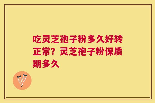 吃灵芝孢子粉多久好转正常?灵芝孢子粉保质期多久 吃灵芝孢子粉多久好转正常?灵芝孢子粉保质期多久