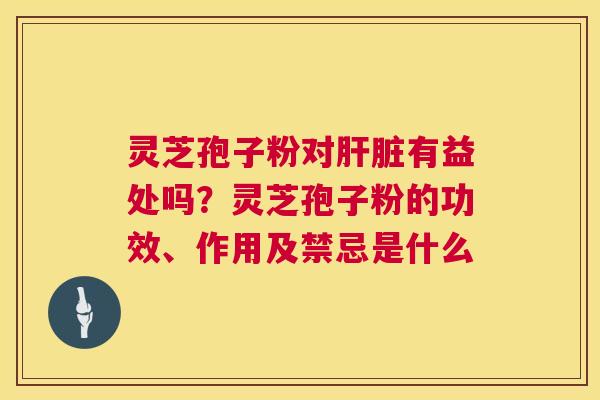 灵芝孢子粉对有益处吗?灵芝孢子粉的功效、作用及禁忌是什么 灵芝孢子粉对有益处吗?灵芝孢子粉的功效、作用及禁忌是什么