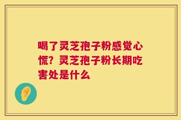 喝了灵芝孢子粉感觉心慌？灵芝孢子粉长期吃害处是什么