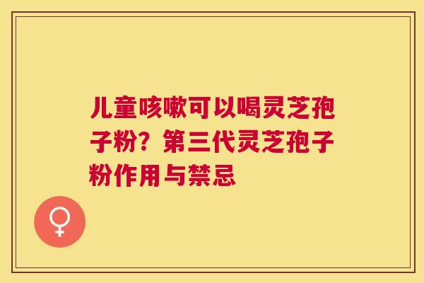 儿童可以喝灵芝孢子粉?第三代灵芝孢子粉作用与禁忌 儿童可以喝灵芝孢子粉?第三代灵芝孢子粉作用与禁忌