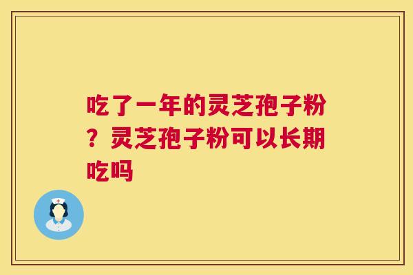 吃了一年的灵芝孢子粉？灵芝孢子粉可以长期吃吗