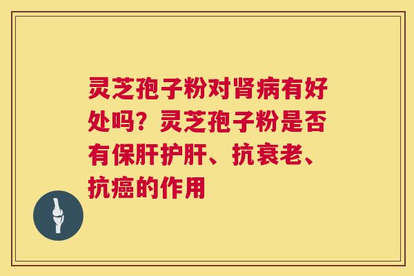 灵芝孢子粉对有好处吗？灵芝孢子粉是否有、抗、抗的作用